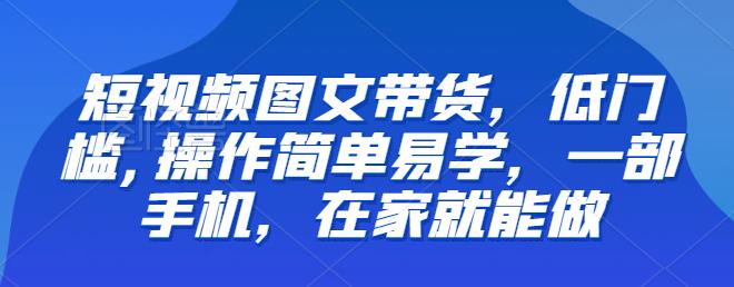 【副业项目6768期】【推荐】短视频图文带货，低门槛,操作简单易学，一部手机，在家就能做-悠闲副业网