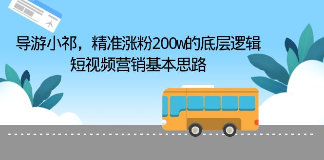【副业项目6665期】导游小祁，精准涨粉200w的底层逻辑，短视频营销基本思路-悠闲副业网