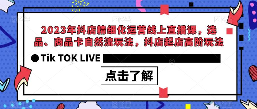 【副业项目6677期】2023年抖店精细化运营线上直播课，选品、商品卡自然流玩法，抖店起店高阶玩法-悠闲副业网