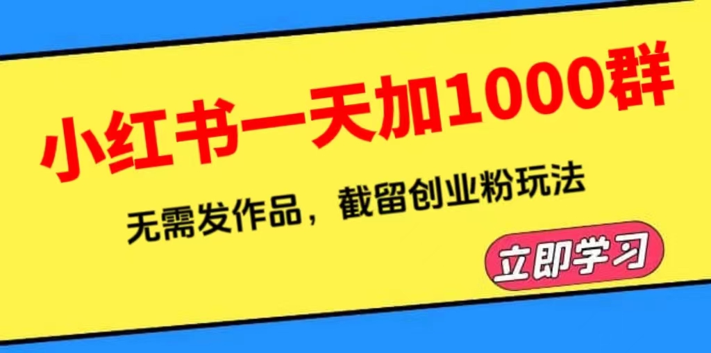 【副业项目6369期】小红书一天加1000群，无需发作品，截留创业粉玩法 （附软件）-悠闲副业网