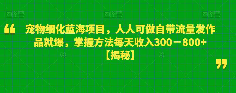 【副业项目6388期】宠物细化蓝海项目人人可做自带流量发作品就爆每单利润50－100掌握方法每天收入300－800+-悠闲副业网