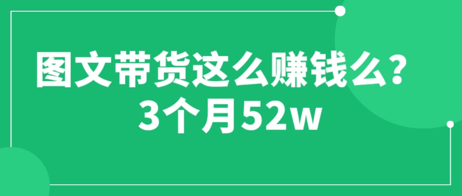 【副业项目6462期】图文带货这么赚钱么? 3个月52W 图文带货运营加强课-悠闲副业网