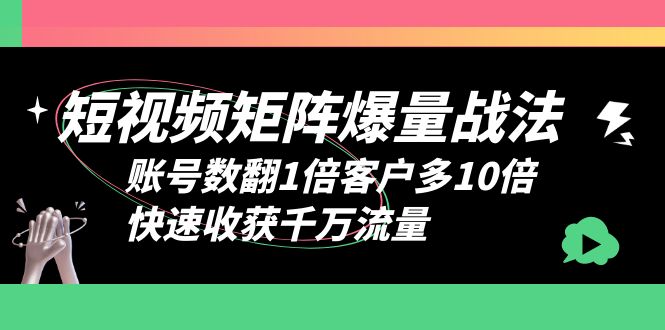 【副业项目6393期】短视频-矩阵爆量战法，账号数翻1倍客户多10倍，快速收获千万流量-悠闲副业网