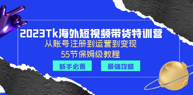 【副业项目6404期】2023Tk海外-短视频带货特训营：从账号注册到运营到变现-55节保姆级教程！-悠闲副业网