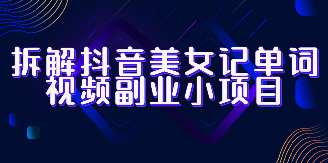 【副业项目6407期】拆解抖音美女记单词视频副业小项目，一条龙玩法大解析（教程+素材）-悠闲副业网
