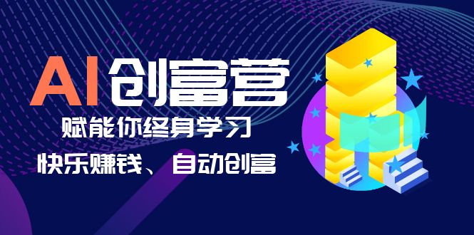 【副业项目6537期】AI学习创富营-AI时代，赋能你终身学习、快乐赚钱、自动创富-悠闲副业网