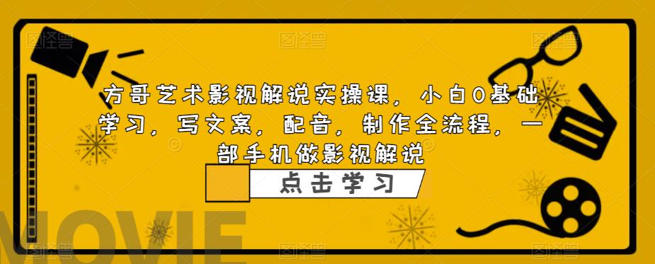 【副业项目6538期】影视解说实战课，小白0基础 写文案 配音 制作全流程 一部手机做影视解说-悠闲副业网