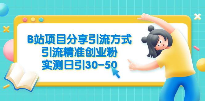 【副业项目6544期】B站项目分享引流方式，引流精准创业粉，实测日引30-50-悠闲副业网