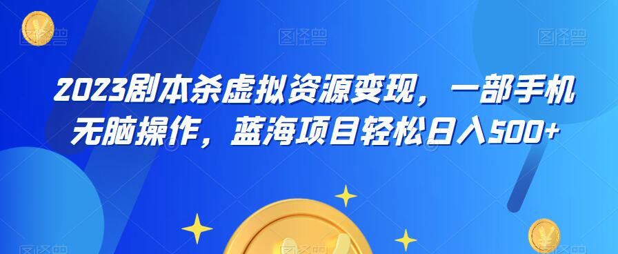 【副业项目6551期】云逸·2023剧本杀虚拟资源变现，一部手机无脑操作，蓝海项目轻松日入500+-悠闲副业网