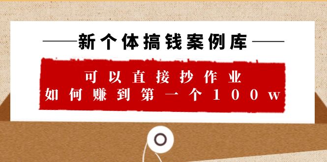 【副业项目6452期】新个体 搞钱案例 库，可以直接抄作业 如何赚到第一个100w（29节视频+文档）-悠闲副业网