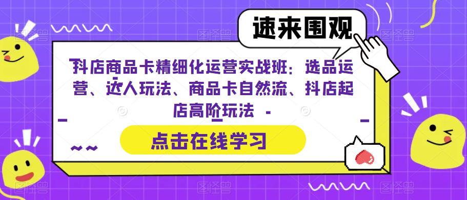 【副业项目6618期】抖店商品卡精细化运营实操班：选品运营、达人玩法、商品卡自然流、抖店起店-悠闲副业网