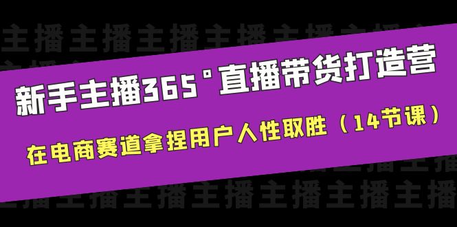 【副业项目6477期】新手主播365°直播带货·打造营，在电商赛道拿捏用户人性取胜（14节课）-悠闲副业网