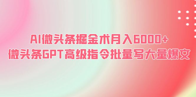 【副业项目6481期】AI微头条掘金术月入6000+ 微头条GPT高级指令批量写大量爆文-悠闲副业网