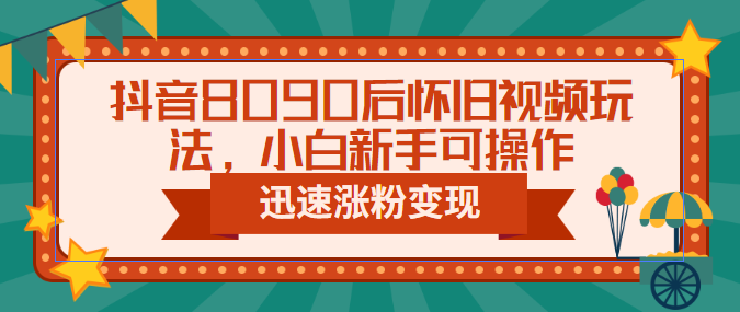 【副业项目6622期】抖音8090后怀旧视频玩法，小白新手可操作，迅速涨粉变现（教程+素材）-悠闲副业网