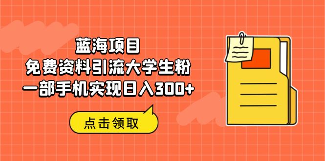 【副业项目6704期】蓝海项目，免费资料引流大学生粉一部手机实现日入300+-悠闲副业网