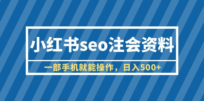【副业项目6455期】小红书seo注会资料，一部手机就能操作，日入500+（教程+资料）-悠闲副业网