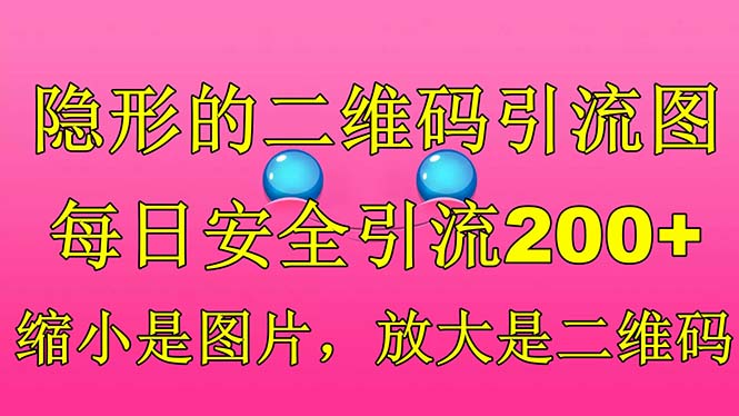 【副业项目6491期】隐形的二维码引流图,缩小是图片,放大是二维码,每日安全引流200+-悠闲副业网