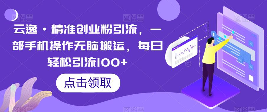 【副业项目6573期】云逸·精准创业粉引流，一部手机操作无脑搬运，每日轻松引流100+-悠闲副业网