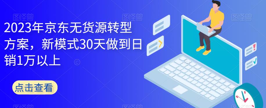 【副业项目6449期】2023年京东无货源转型方案，新模式30天做到日销1万以上-悠闲副业网