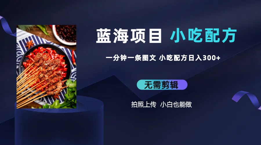 【副业项目6497期】蓝海项目一分钟一条图文作品-日入300+小吃配方项目（附 684G小吃配方）-悠闲副业网