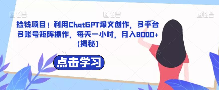 【副业项目6638期】捡钱项目！利用ChatGPT爆文创作，多平台多账号矩阵操作，每天一小时，月入8000+-悠闲副业网