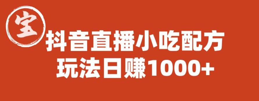 【副业项目6498期】宝哥抖音直播小吃配方实操课程，玩法日赚1000+【揭秘】-悠闲副业网