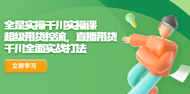 【副业项目6716期】全是实操千川实操课，超级带货控流，直播带货 千川全面实战打法-悠闲副业网