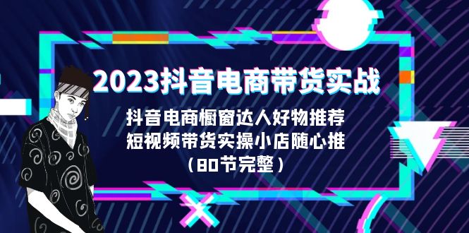 【副业项目6687期】2023抖音电商带货实战，橱窗达人好物推荐，实操小店随心推（80节完整）-悠闲副业网