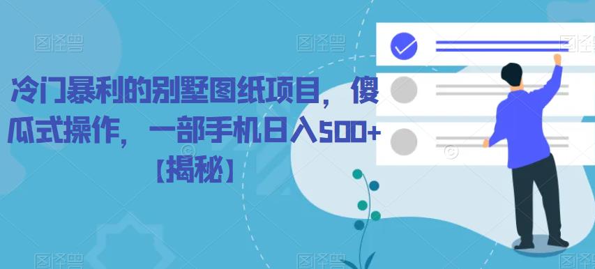 【副业项目6460期】冷门暴利的别墅图纸项目，傻瓜式操作，一部手机日入500+【揭秘】-悠闲副业网