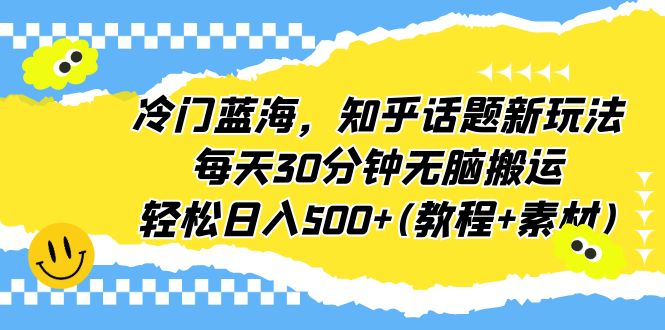 【副业项目6722期】冷门蓝海，知乎话题新玩法，每天30分钟无脑搬运，轻松日入500+(教程+素材)-悠闲副业网