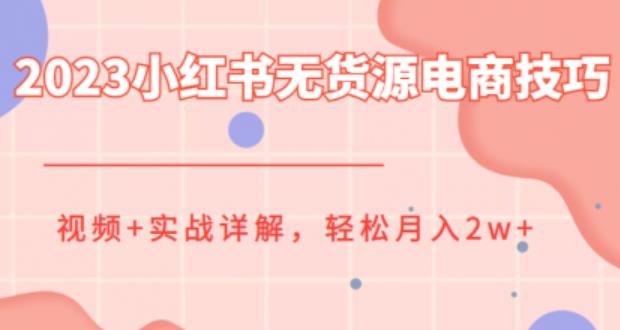 【副业项目6507期】2023小红书无货源电商技巧教程，轻松月入2w+，视频+实战详解-悠闲副业网