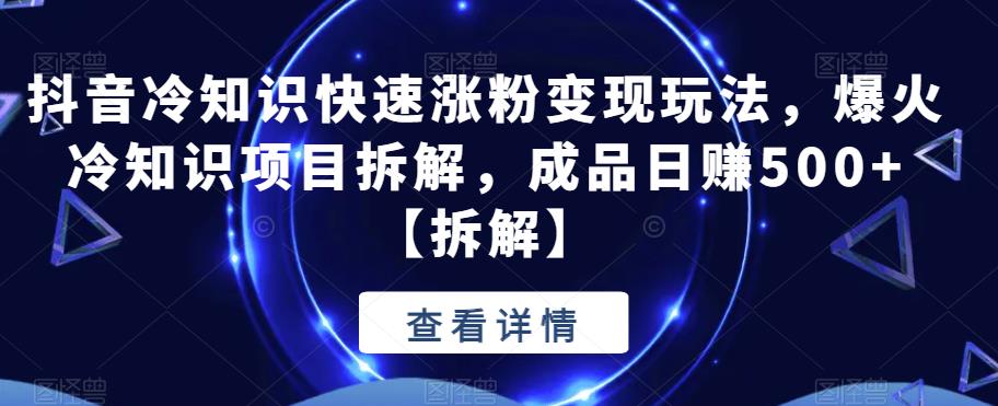 【副业项目6594期】抖音冷知识快速涨粉变现玩法，爆火冷知识项目拆解，成品日赚500+-悠闲副业网