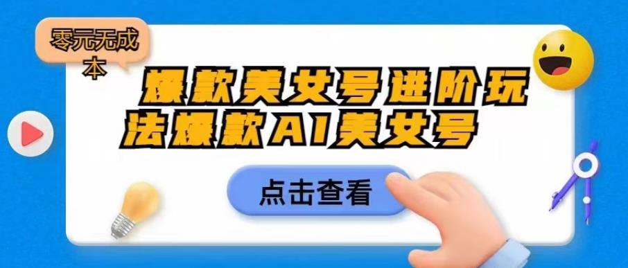 【副业项目6728期】爆款美女号进阶玩法爆款AI美女号，日入1000零元无成本【揭秘】-悠闲副业网