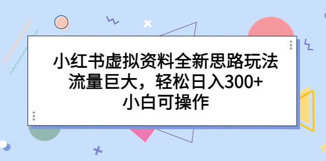 【副业项目6788期】小红书虚拟资料全新思路玩法，流量巨大，轻松日入300+，小白可操作-悠闲副业网