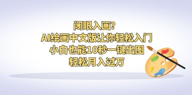 【副业项目6796期】闭眼入画？AI绘画中文版让你轻松入门！小白也能10秒一键出图，轻松月入过万-悠闲副业网