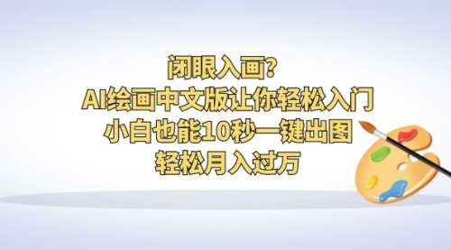 【副业项目6776期】闭眼入画？AI绘画中文版让你轻松入门！小白也能10秒一键出图，轻松月入过万-悠闲副业网