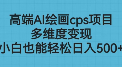 【副业项目6783期】高端AI绘画cps项目，多维度变现，小白也能轻松一天500+-悠闲副业网