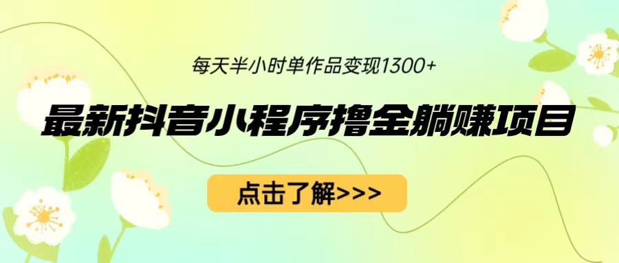 【副业项目6805期】最新抖音小程序撸金躺赚项目，一部手机每天半小时，单个作品变现1300+-悠闲副业网