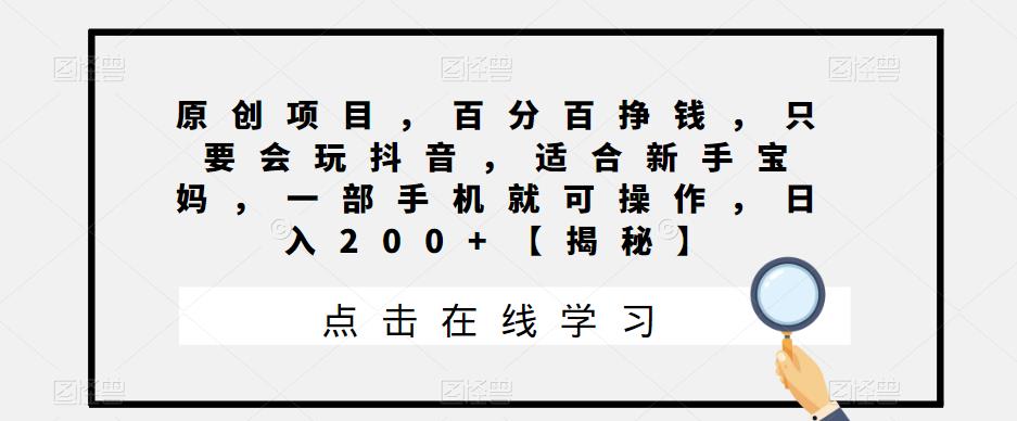【副业项目6810期】原创项目，百分百挣钱，只要会玩抖音，适合新手宝妈，一部手机就可操作，日入200+-悠闲副业网