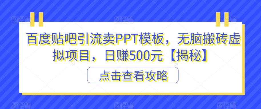 【副业项目6816期】百度贴吧引流卖PPT模板，无脑搬砖虚拟项目，日赚500元【揭秘】-悠闲副业网