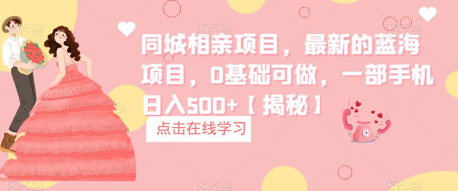 【副业项目6822期】同城相亲项目，最新的蓝海项目，0基础可做，一部手机日入500+【揭秘】-悠闲副业网