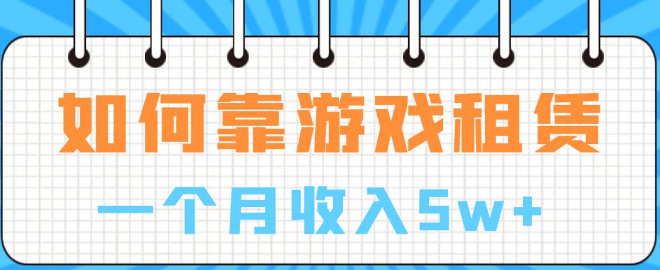 【副业项目6832期】如何靠游戏租赁业务一个月收入5w+【揭秘】-悠闲副业网