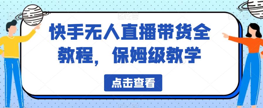 【副业项目6837期】快手无人直播带货全教程，保姆级教学【揭秘】-悠闲副业网