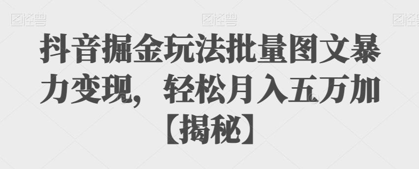 【副业项目6869期】抖音掘金玩法批量图文暴力变现，轻松月入五万加【揭秘】-悠闲副业网