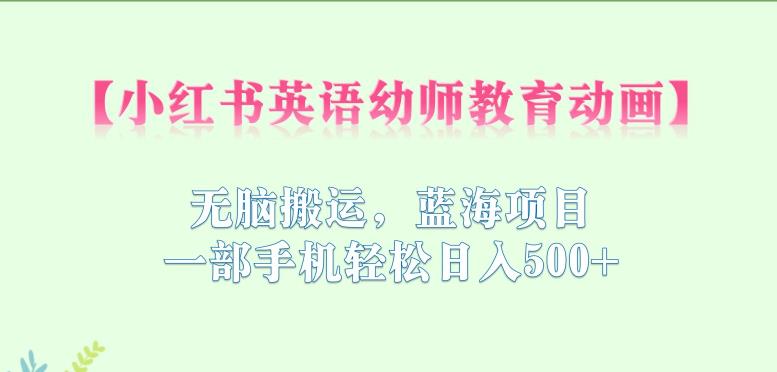 【副业项目6873期】小红书英语幼师教育动画，无脑搬运，蓝海项目，一部手机轻松日入500+【揭秘】-悠闲副业网