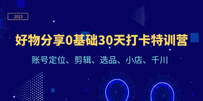 【副业项目6521期】好物分享0基础30天打卡特训营：账号定位、剪辑、选品、小店、千川-悠闲副业网