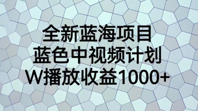 【副业项目6878期】全新蓝海项目，蓝色中视频计划，1W播放量1000+【揭秘】-悠闲副业网