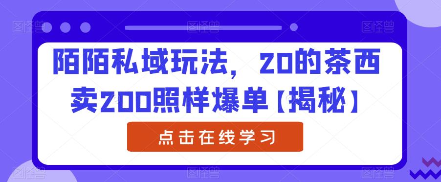 【副业项目6841期】陌陌私域玩法，20的茶西卖200照样爆单【揭秘】-悠闲副业网