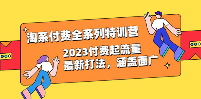 【副业项目6641期】淘系付费全系列特训营：2023付费起流量最新打法，涵盖面广（30节）-悠闲副业网