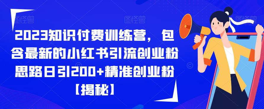 【副业项目6854期】2023知识付费训练营，包含最新的小红书引流创业粉思路日引200+精准创业粉【揭秘】-悠闲副业网
